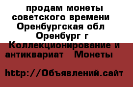 продам монеты советского времени - Оренбургская обл., Оренбург г. Коллекционирование и антиквариат » Монеты   